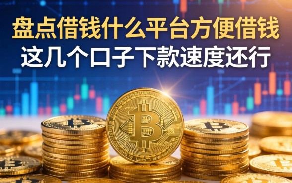 盘点借钱什么平台方便借钱，这几个口子下款速度还行