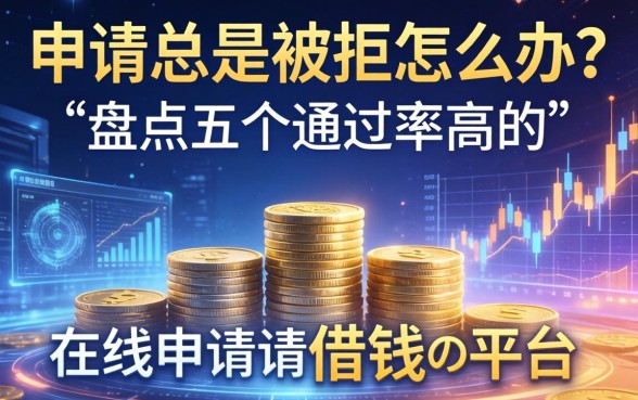 申请总是被拒怎么办？盘点五个通过率高的在线申请借钱平台