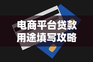 电商平台贷款用途填写攻略：提升申请通过率的技巧