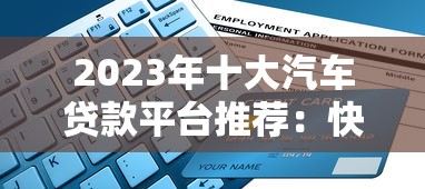 2023年十大汽车贷款平台推荐：快速申请低利率攻略