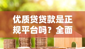 优质贷贷款是正规平台吗？全面解析平台资质与用户评价