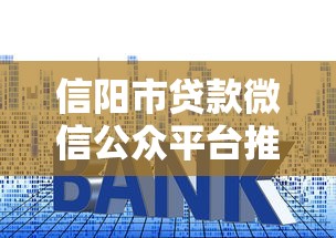 信阳市贷款微信公众平台推荐:快速申请指南与利率解析 信阳市贷款微信公众平台推荐:快速申请指南与利率解析