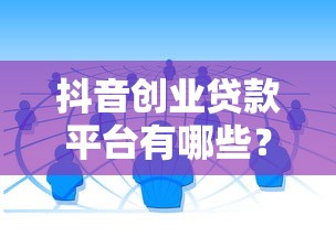 抖音创业贷款平台有哪些？这10个正规渠道值得了解