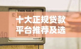 十大正规贷款平台推荐及选择技巧 十大正规贷款平台推荐及选择技巧