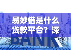 易妙借是什么贷款平台？深度测评资质、利率及申请技巧
