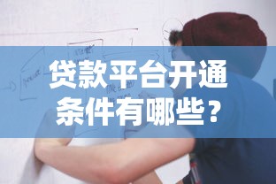 贷款平台开通条件有哪些?资质、流程、避坑全指南 贷款平台开通条件有哪些?资质、流程、避坑全指南