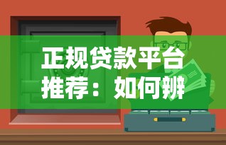正规贷款平台推荐：如何辨别安全可靠的贷款渠道？
