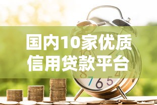 国内10家优质信用贷款平台推荐及申请指南