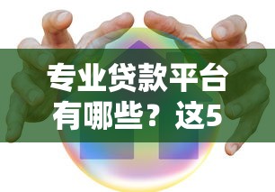 专业贷款平台有哪些？这5个正规机构安全又靠谱