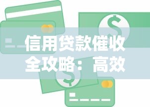 信用贷款催收全攻略：高效回款技巧与合规方法解析