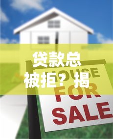 贷款总被拒？揭秘平台不放款的10个原因与破解方法