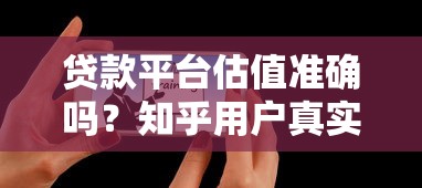 贷款平台估值准确吗？知乎用户真实测评解析