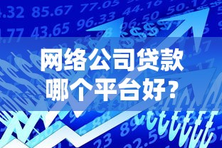 网络公司贷款哪个平台好？2023年十大靠谱平台推荐