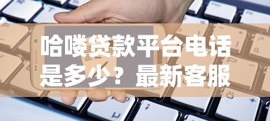 哈喽贷款平台电话是多少？最新客服热线及申请流程全解析
