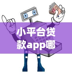 小平台贷款app哪个好?2023年靠谱低息平台推荐及避坑指南 小平台贷款app哪个好?2023年靠谱低息平台推荐及避坑指南