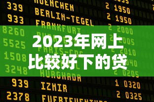 2023年网上比较好下的贷款平台推荐:快速审批、低利率、正规可靠 2023年网上比较好下的贷款平台推荐:快速审批、低利率、正规可靠