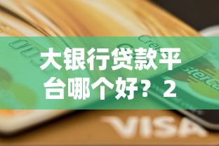 大银行贷款平台哪个好？2023年五大银行靠谱推荐及申请攻略