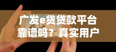 广发e贷贷款平台靠谱吗？真实用户评测与风险分析