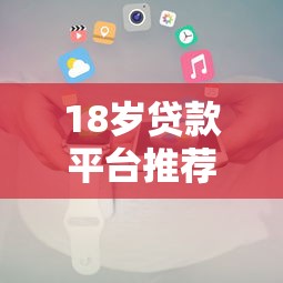 18岁贷款平台推荐:正规低息渠道及申请攻略 18岁贷款平台推荐:正规低息渠道及申请攻略