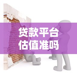 贷款平台估值准吗安全吗？这些判断方法要记牢
