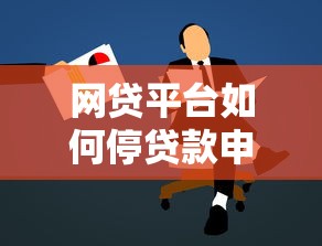网贷平台如何停贷款申请？步骤详解及注意事项