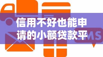 信用不好也能申请的小额贷款平台推荐，快速下款低门槛攻略