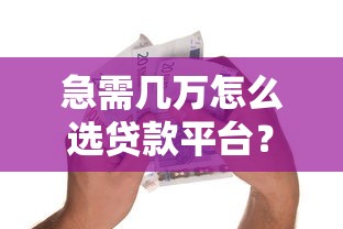 急需几万怎么选贷款平台？5个步骤帮你快速解决资金问题