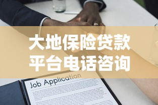 大地保险贷款平台电话咨询指南：快速申请贷款必看流程