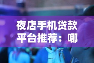 夜店手机贷款平台推荐:哪个平台更靠谱?快速借款攻略 夜店手机贷款平台推荐:哪个平台更靠谱?快速借款攻略