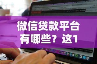 微信贷款平台有哪些？这10家正规商家值得关注