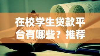 在校学生贷款平台有哪些?推荐这10个靠谱平台及申请攻略 在校学生贷款平台有哪些?推荐这10个靠谱平台及申请攻略