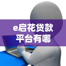 e启花贷款平台有哪些？解析热门产品、申请流程及用户评价