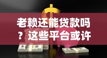 老赖还能贷款吗?这些平台或许能帮你解决资金难题 老赖还能贷款吗?这些平台或许能帮你解决资金难题