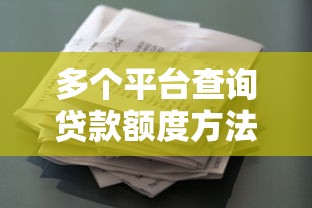 多个平台查询贷款额度方法指南:快速了解你的贷款能力 多个平台查询贷款额度方法指南:快速了解你的贷款能力