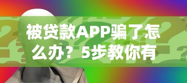 被贷款APP骗了怎么办?5步教你有效维权追回损失 被贷款APP骗了怎么办?5步教你有效维权追回损失