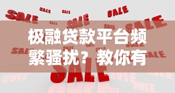 极融贷款平台频繁骚扰？教你有效应对方法