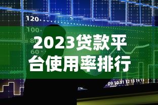 2023贷款平台使用率排行：十大平台实测对比