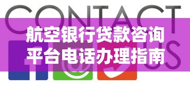 航空银行贷款咨询平台电话办理指南及常见问题解答 航空银行贷款咨询平台电话办理指南及常见问题解答
