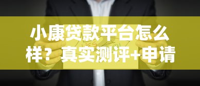 小康贷款平台怎么样?真实测评+申请流程全解析 小康贷款平台怎么样?真实测评+申请流程全解析