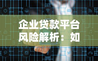 企业贷款平台风险解析：如何安全选择靠谱渠道？