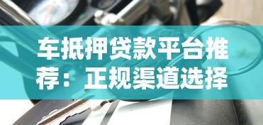 车抵押贷款平台推荐：正规渠道选择攻略