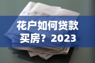 花户如何贷款买房？2023年征信宽松平台盘点及申请技巧
