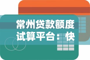 常州贷款额度试算平台：快速预估你的可贷金额