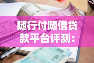 随行付随借贷款平台评测：申请条件、利率及使用指南