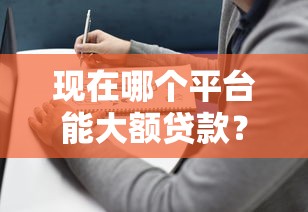 现在哪个平台能大额贷款？2023年靠谱平台推荐及避坑指南