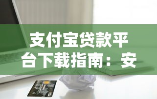 支付宝贷款平台下载指南：安全借贷与操作教程