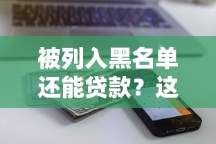 被列入黑名单还能贷款？这6个平台或许能帮你解决资金难题
