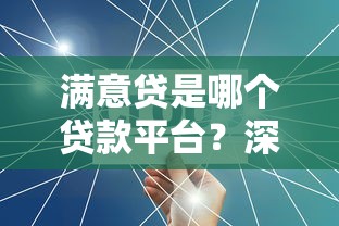 满意贷是哪个贷款平台？深度解析贷款产品与申请攻略