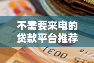不需要来电的贷款平台推荐：快速审批、免骚扰的借贷选择