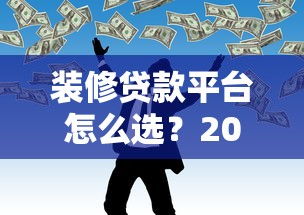 装修贷款平台怎么选？2023年靠谱网贷推荐指南